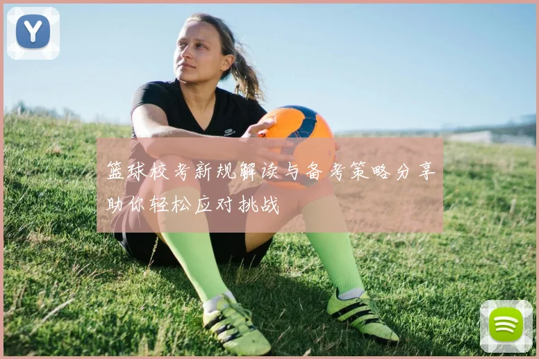 篮球校考新规解读与备考策略分享助你轻松应对挑战
