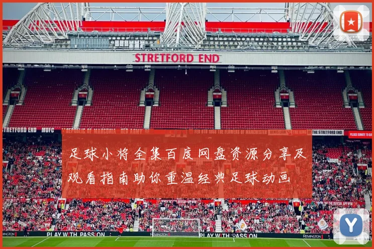 足球小将全集百度网盘资源分享及观看指南助你重温经典足球动画
