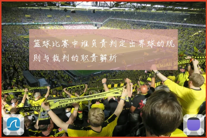 篮球比赛中谁负责判定出界球的规则与裁判的职责解析