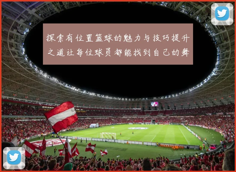 探索有位置篮球的魅力与技巧提升之道让每位球员都能找到自己的舞台