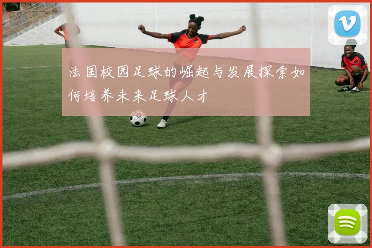 法国校园足球的崛起与发展探索如何培养未来足球人才