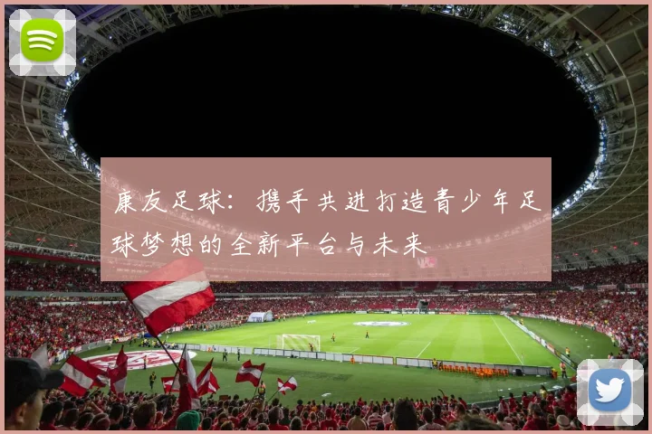 康友足球：携手共进打造青少年足球梦想的全新平台与未来