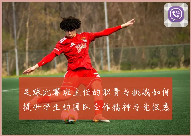 足球比赛班主任的职责与挑战如何提升学生的团队合作精神与竞技意识