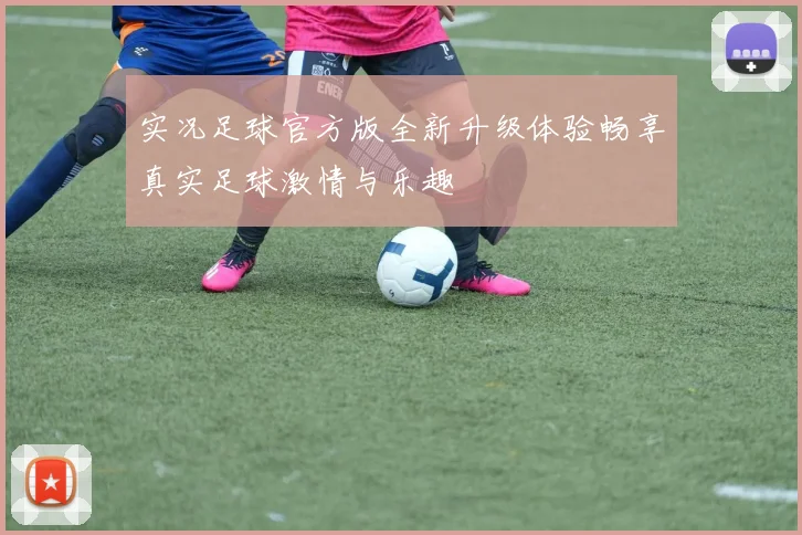 实况足球官方版全新升级体验畅享真实足球激情与乐趣