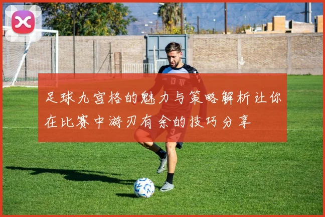 足球九宫格的魅力与策略解析让你在比赛中游刃有余的技巧分享