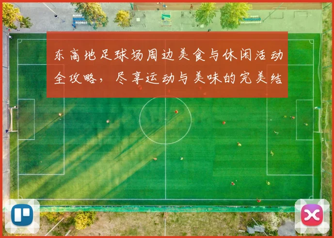 东高地足球场周边美食与休闲活动全攻略，尽享运动与美味的完美结合