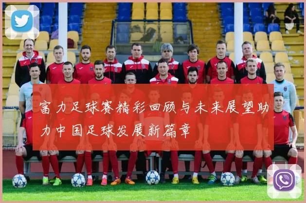 富力足球赛精彩回顾与未来展望助力中国足球发展新篇章