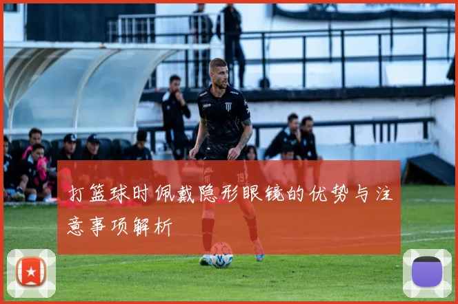 打篮球时佩戴隐形眼镜的优势与注意事项解析