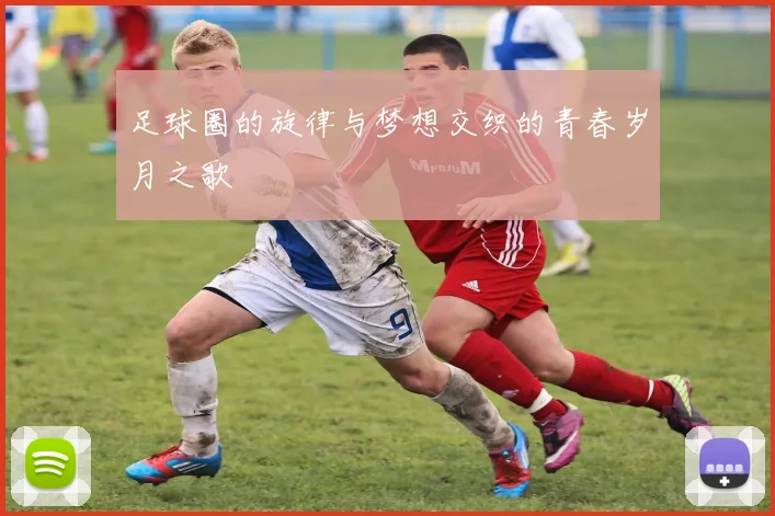 足球圈的旋律与梦想交织的青春岁月之歌