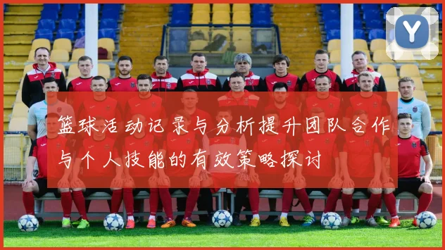 篮球活动记录与分析提升团队合作与个人技能的有效策略探讨