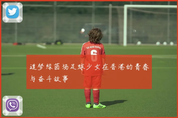 追梦绿茵场足球少女在香港的青春与奋斗故事