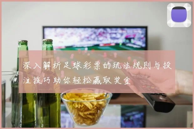 深入解析足球彩票的玩法规则与投注技巧助你轻松赢取奖金