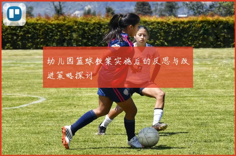 幼儿园篮球教案实施后的反思与改进策略探讨