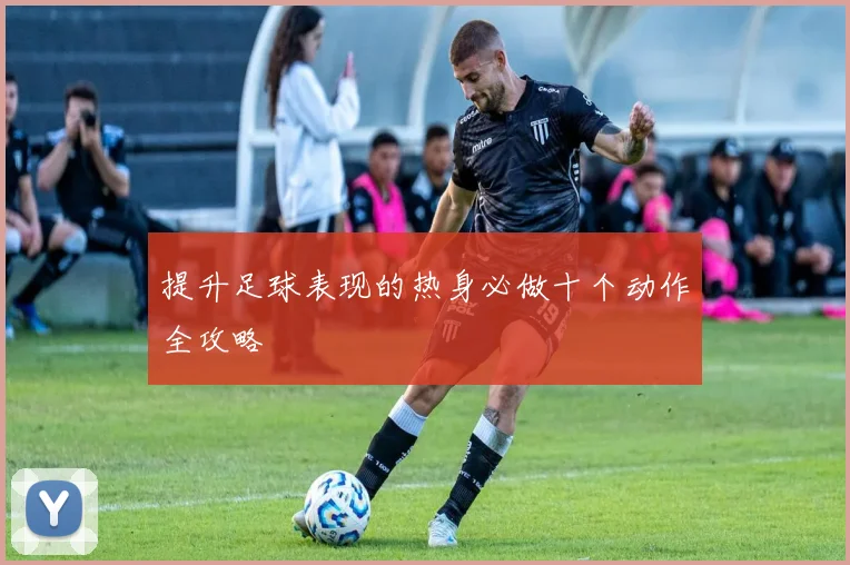 提升足球表现的热身必做十个动作全攻略